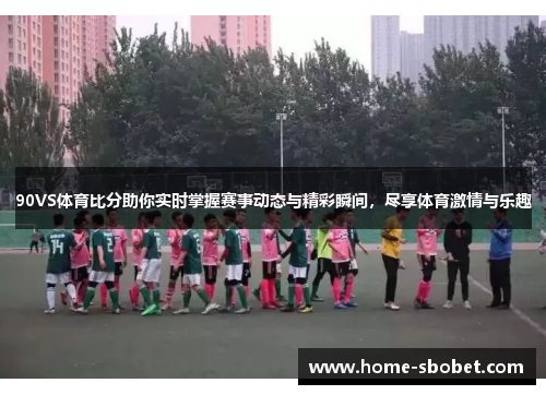 90VS体育比分助你实时掌握赛事动态与精彩瞬间，尽享体育激情与乐趣