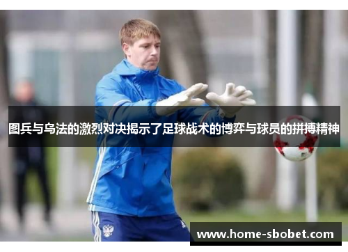 图兵与乌法的激烈对决揭示了足球战术的博弈与球员的拼搏精神